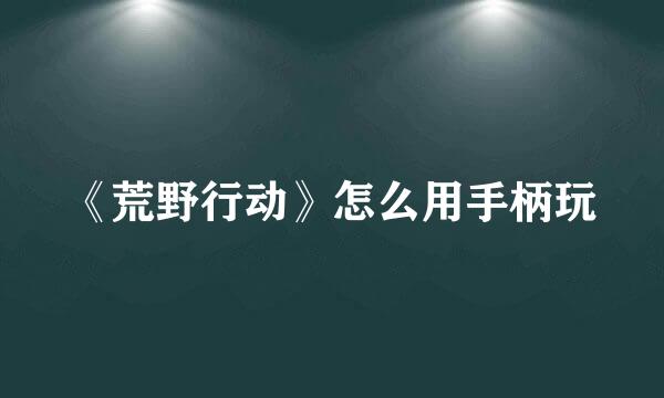 《荒野行动》怎么用手柄玩