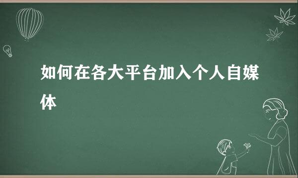 如何在各大平台加入个人自媒体