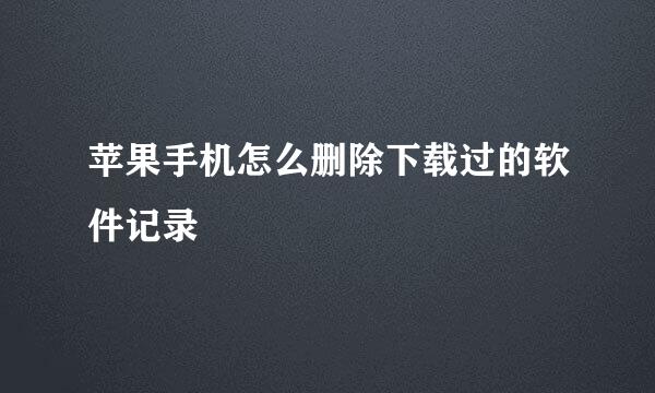苹果手机怎么删除下载过的软件记录