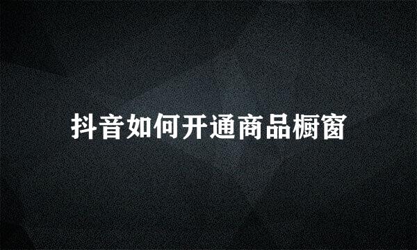 抖音如何开通商品橱窗