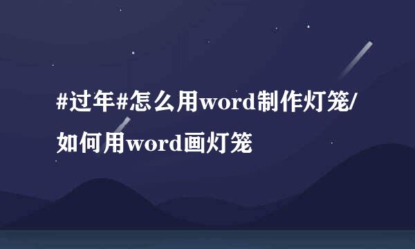 #过年#怎么用word制作灯笼/如何用word画灯笼