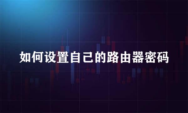 如何设置自己的路由器密码