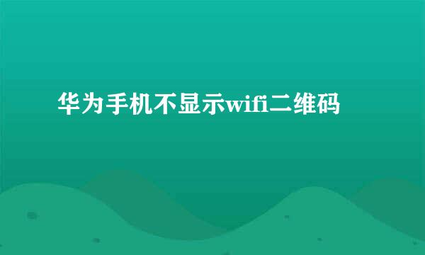 华为手机不显示wifi二维码