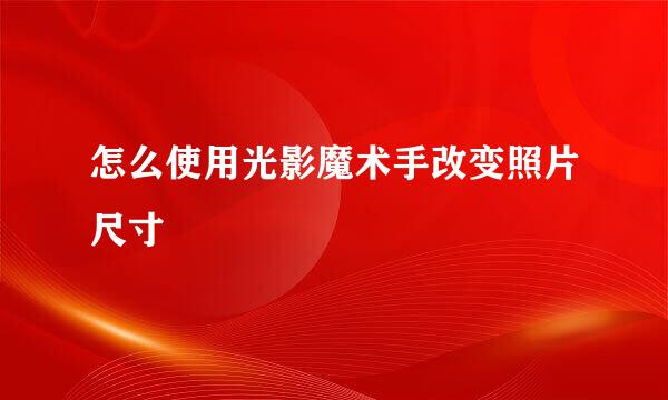 怎么使用光影魔术手改变照片尺寸