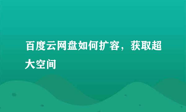 百度云网盘如何扩容，获取超大空间