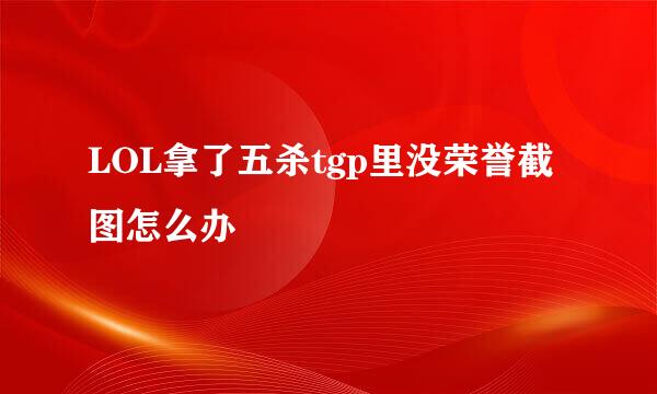 LOL拿了五杀tgp里没荣誉截图怎么办