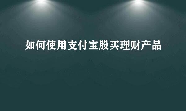 如何使用支付宝股买理财产品