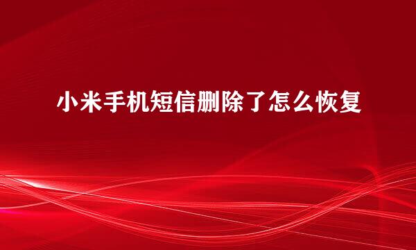 小米手机短信删除了怎么恢复