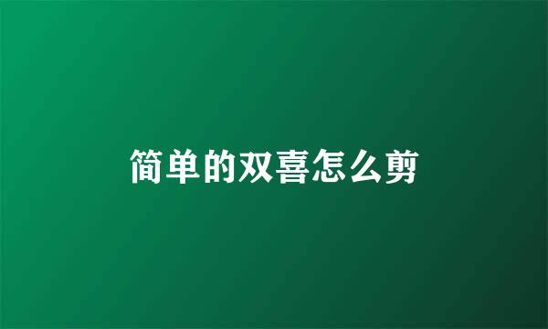 简单的双喜怎么剪
