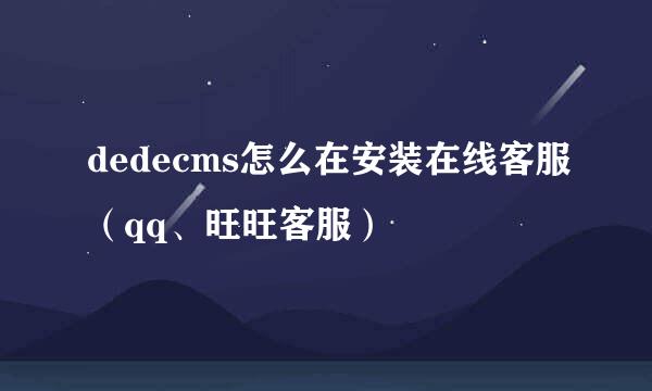 dedecms怎么在安装在线客服（qq、旺旺客服）