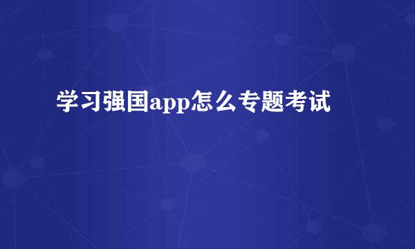 学习强国app怎么专题考试