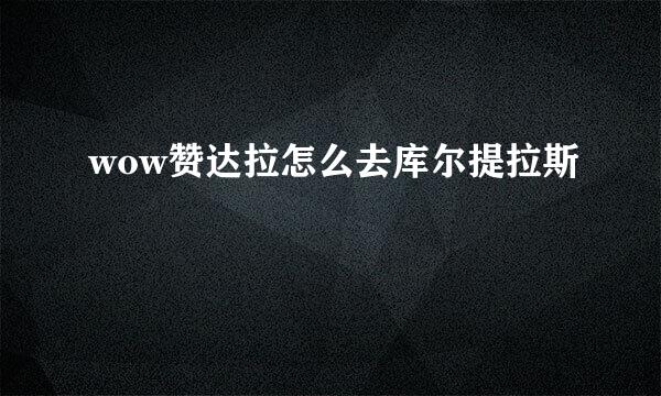 wow赞达拉怎么去库尔提拉斯
