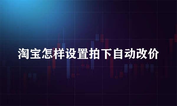 淘宝怎样设置拍下自动改价