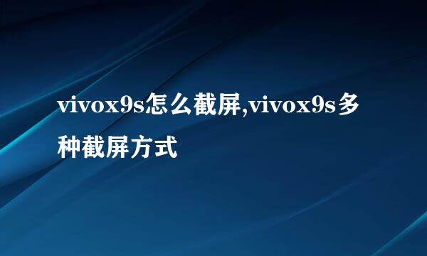 vivox9s怎么截屏,vivox9s多种截屏方式