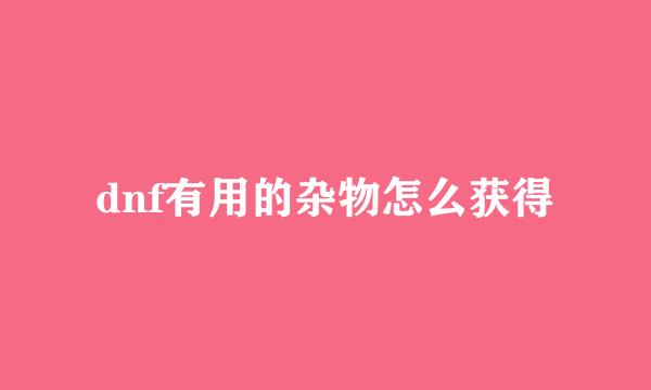 dnf有用的杂物怎么获得