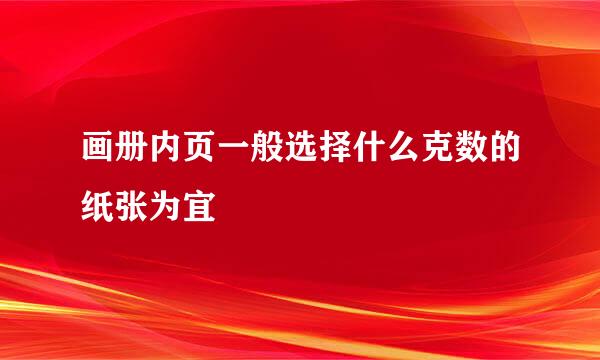 画册内页一般选择什么克数的纸张为宜
