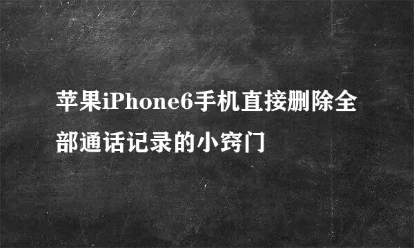 苹果iPhone6手机直接删除全部通话记录的小窍门