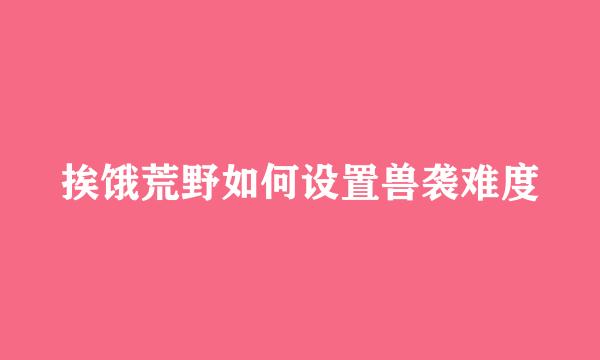 挨饿荒野如何设置兽袭难度