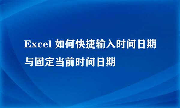 Excel 如何快捷输入时间日期与固定当前时间日期