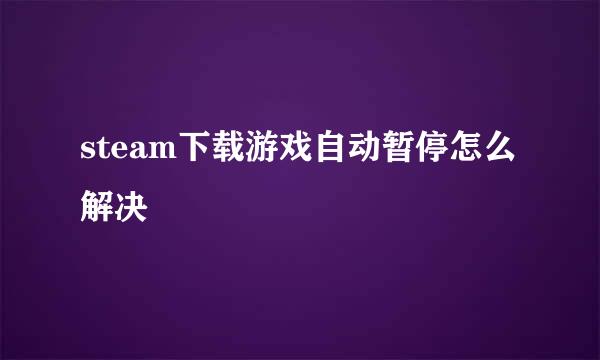 steam下载游戏自动暂停怎么解决