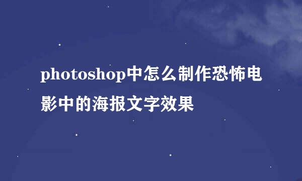 photoshop中怎么制作恐怖电影中的海报文字效果