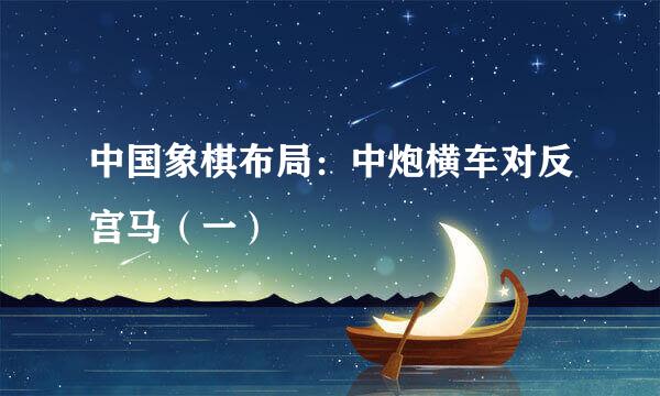 中国象棋布局：中炮横车对反宫马（一）