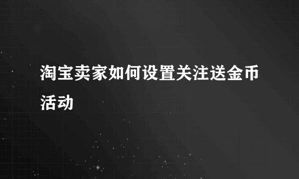 淘宝卖家如何设置关注送金币活动