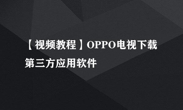 【视频教程】OPPO电视下载第三方应用软件