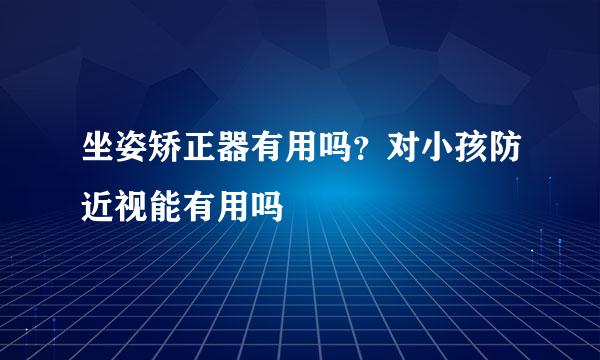 坐姿矫正器有用吗？对小孩防近视能有用吗