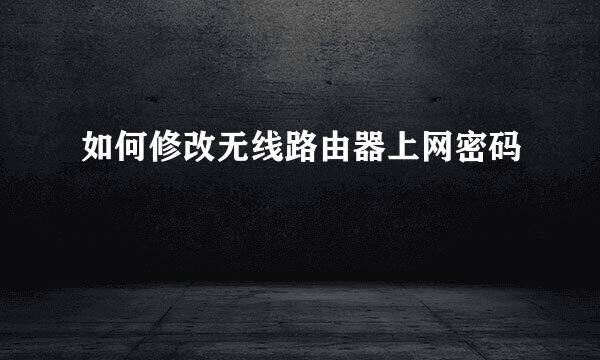 如何修改无线路由器上网密码