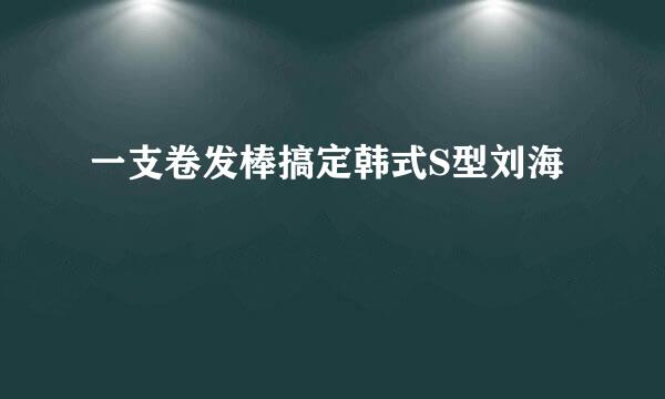 一支卷发棒搞定韩式S型刘海