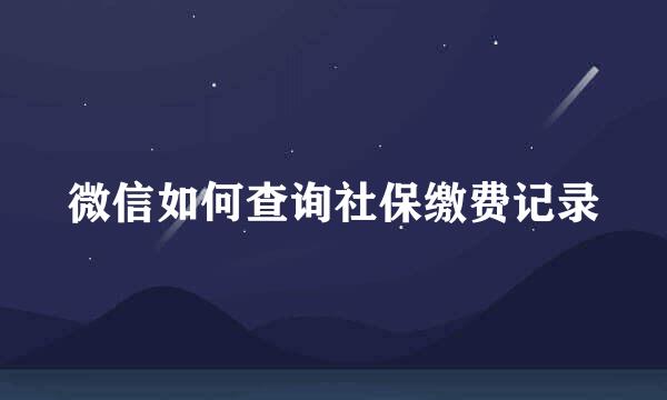 微信如何查询社保缴费记录