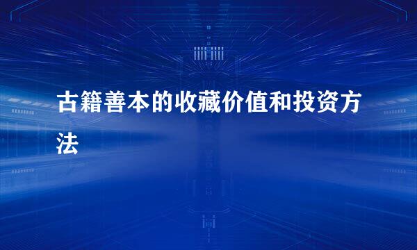 古籍善本的收藏价值和投资方法