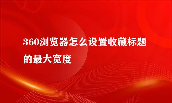 360浏览器怎么设置收藏标题的最大宽度