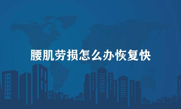 腰肌劳损怎么办恢复快