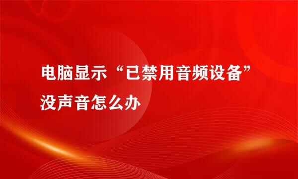 电脑显示“已禁用音频设备”没声音怎么办