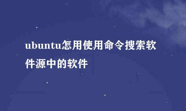 ubuntu怎用使用命令搜索软件源中的软件