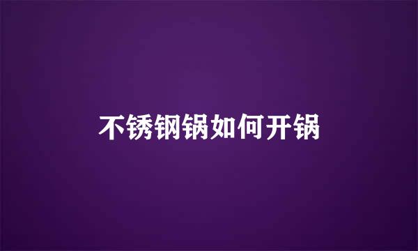 不锈钢锅如何开锅