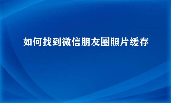 如何找到微信朋友圈照片缓存