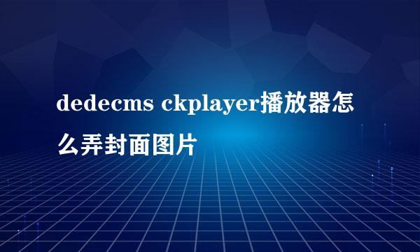dedecms ckplayer播放器怎么弄封面图片