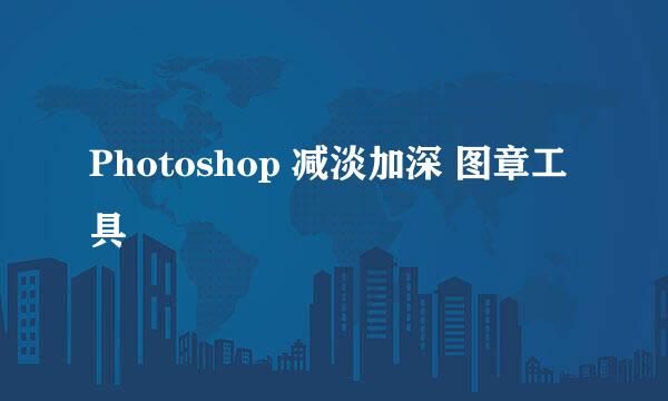 Photoshop 减淡加深 图章工具