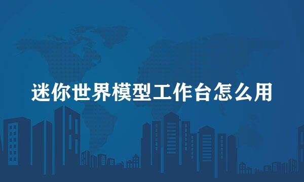 迷你世界模型工作台怎么用
