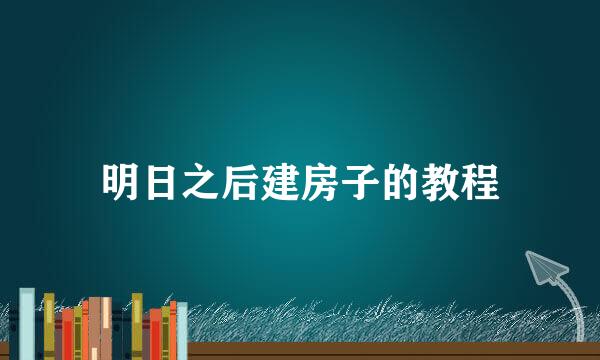 明日之后建房子的教程