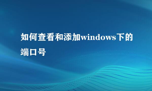 如何查看和添加windows下的端口号