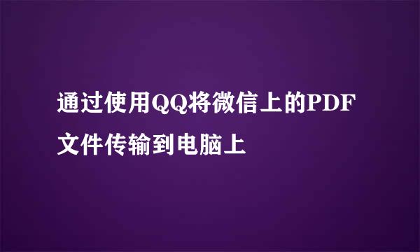 通过使用QQ将微信上的PDF文件传输到电脑上