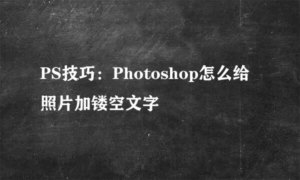 PS技巧：Photoshop怎么给照片加镂空文字