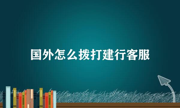 国外怎么拨打建行客服