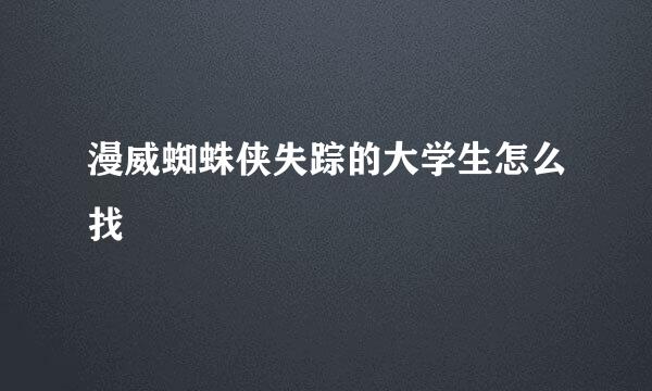 漫威蜘蛛侠失踪的大学生怎么找