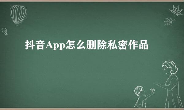 抖音App怎么删除私密作品