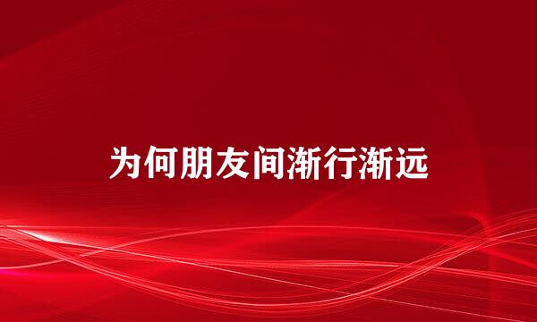 为何朋友间渐行渐远